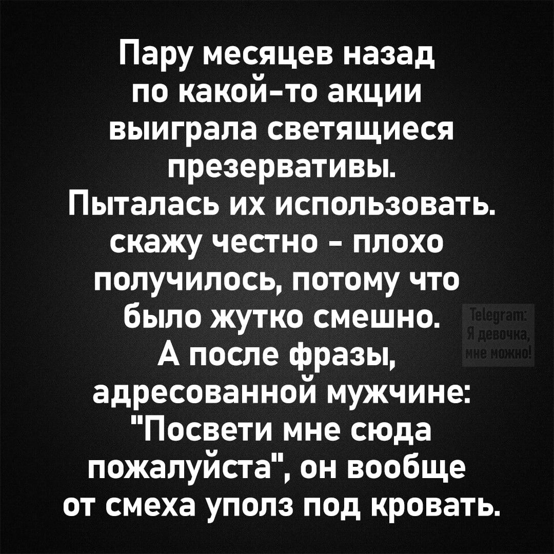 Пару месяцев назад по какой то акции выиграла светящиеся презервативы Пыталась их использовать скажу честно плохо получилось потому что было жутко смешно А после фразы адресованной мужчине Посвети мне сюда пожалуйста он вообще от смеха уполз под кровать