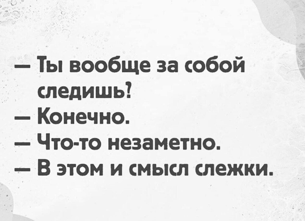 Ты вообще за собой следишь Конечно Что то незаметно В этом и смысл слежки