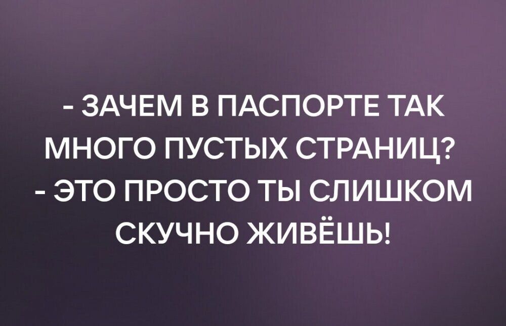 ЗАЧЕМ В ПАСПОРТЕ ТАК МНОГО ПУСТЫХ СТРАНИЦ ЭТО ПРОСТО ТЫ СЛИШКОМ СКУЧНО ЖИВЁШЬ