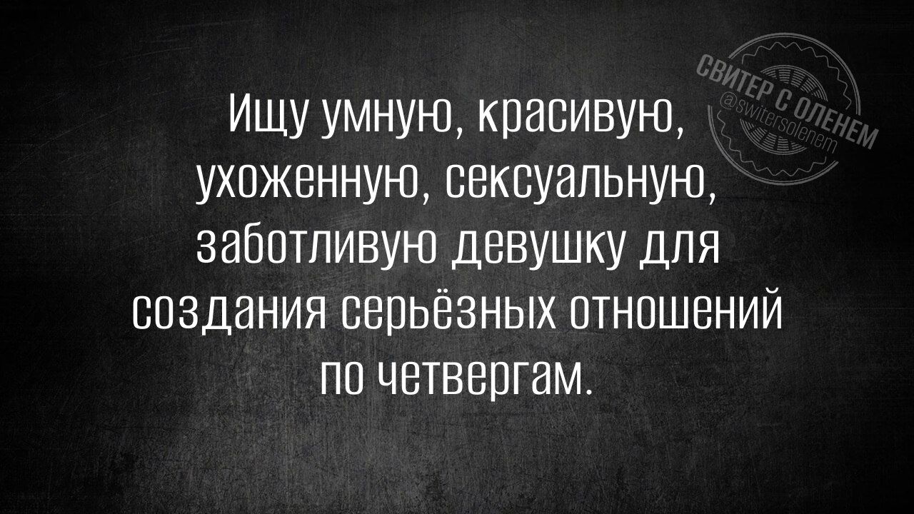 Ищу умную красивую ухоженную сексуальную заботливую девушку для создания серьёзных отношений по четвергам