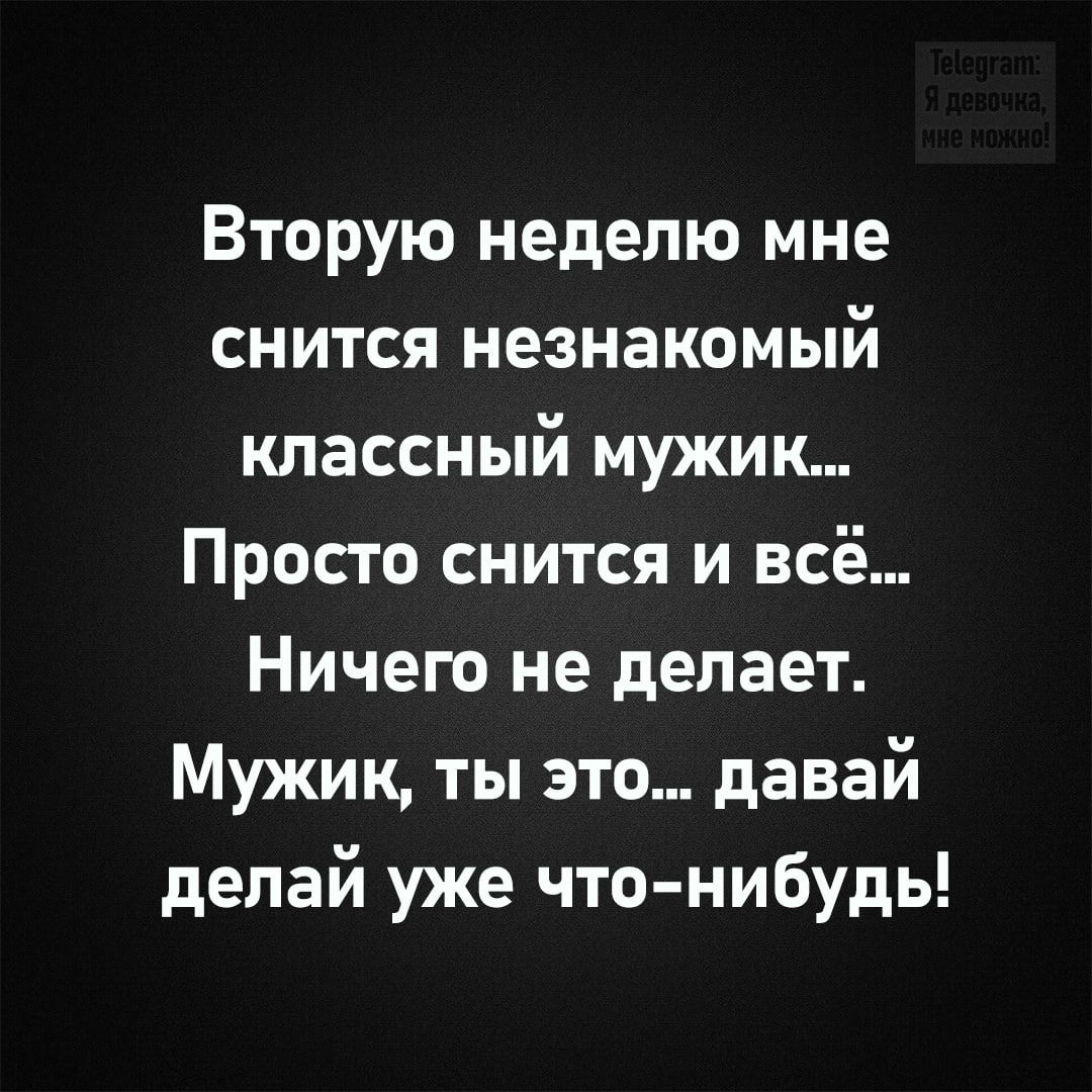 Вторую неделю мне снится незнакомый классный мужик Просто снится и всё Ничего не делает Мужик ты это давай делай уже что нибудь