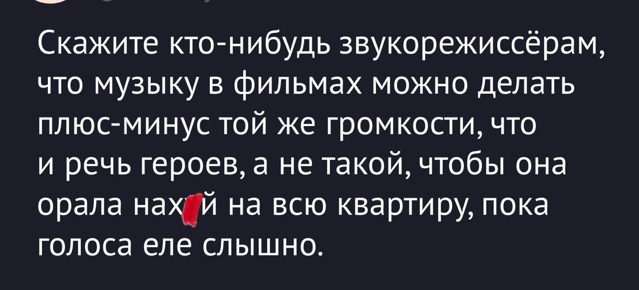 Скажите кто нибудь звукорежиссёрам что музыку в фИЛЬМЭХ можно делать плюс минус той же громкости что и речь героев а не такой чтобы она орала нахдй на всю квартиру пока голоса еле слышно