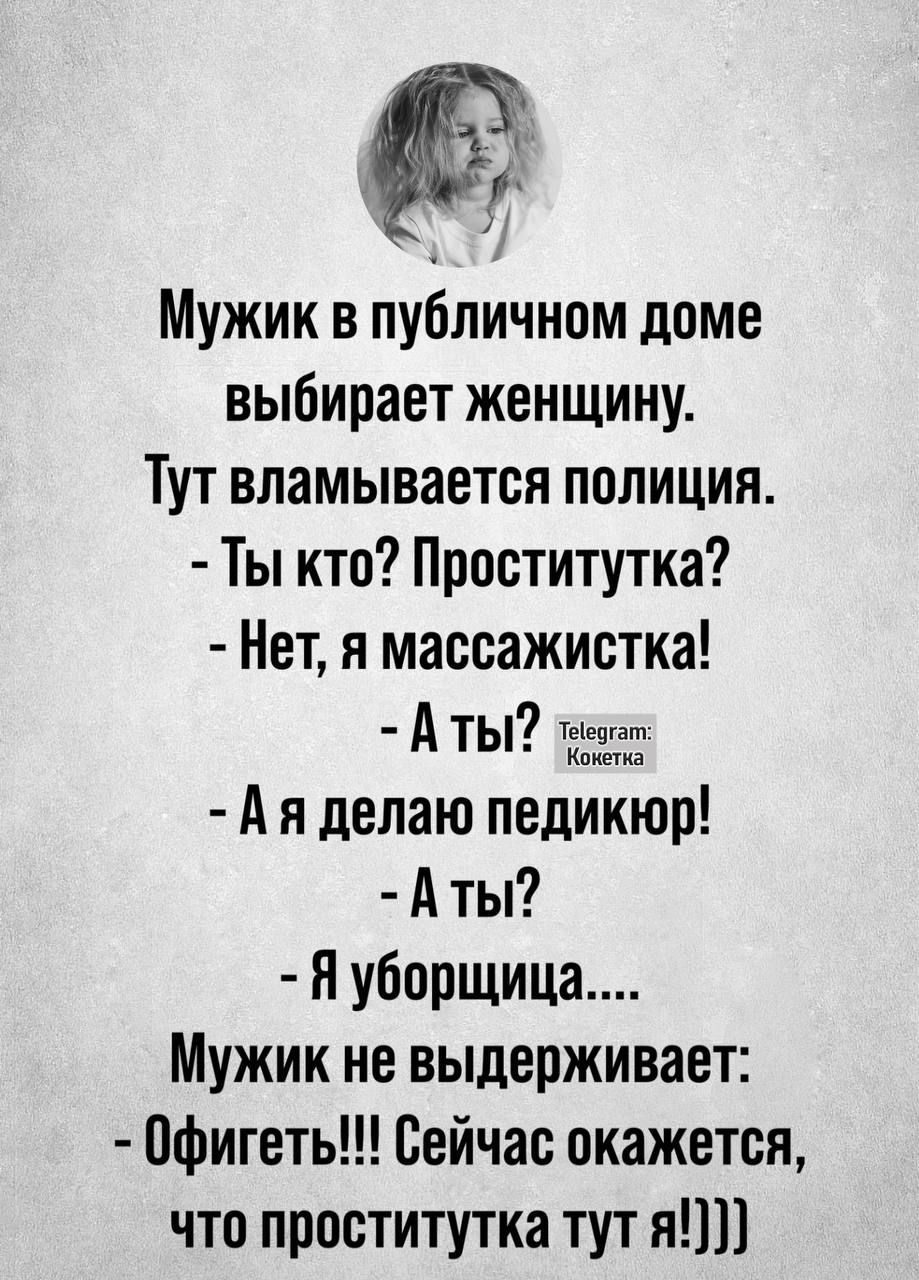 11 у Мужик в публичном доме выбирает женщину Тут вламывается полиция Ты кто Проститутка Нет я массажистка Аты е Ая делаю педикюр Аты Я уборщица Мужик не выдерживает Офигеть Сейчас окажется что проститутка тут я