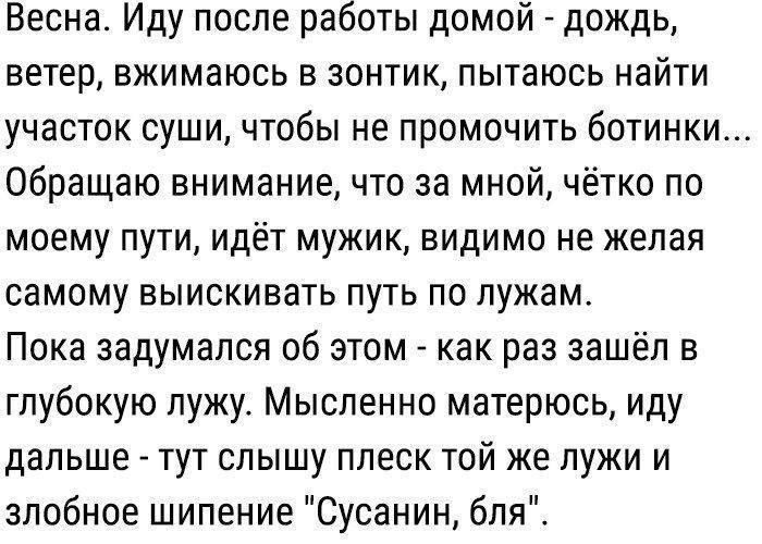 Весна Иду после работы домой дождь ветер вжимаюсь в зонтик пытаюсь найти участок суши чтобы не промочить ботинки Обращаю внимание что за мной чётко по моему пути идёт мужик видимо не желая самому выискивать путь по лужам Пока задумался об этом как раз зашёл в глубокую лужу Мысленно матерюсь иду дальше тут слышу плеск той же лужии злобное шипение Су