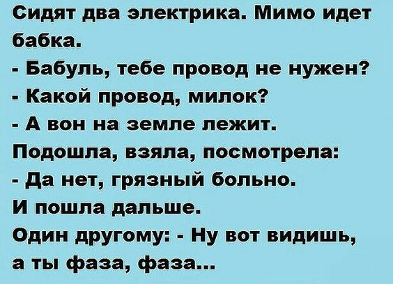 Сидят два электрика Мимо идет бабка Бабуль тебе провод не нужен Какой провод милок Авон на земле лежит Подошла взяла посмотрела Да нет грязный больно И пошла дальше Один другому Ну вот видишь а ты фаза фаза