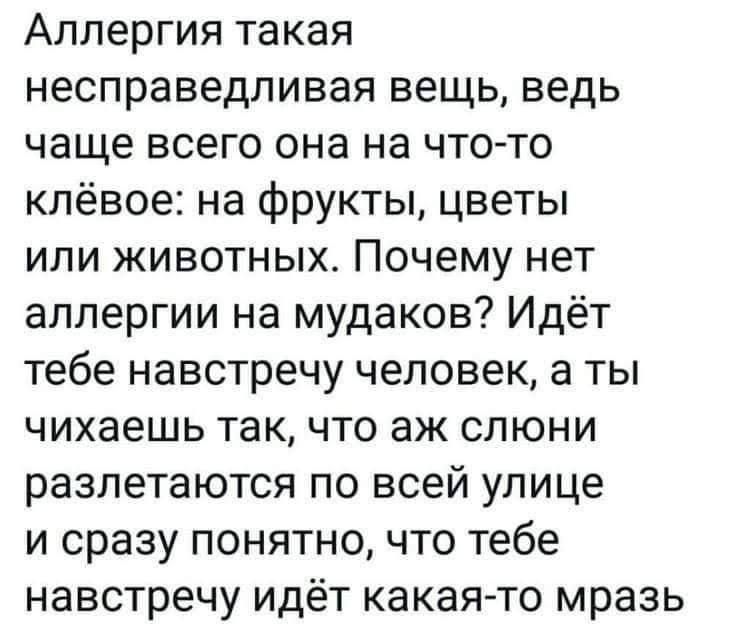 Аллергия такая несправедливая вещь ведь чаще всего она на что то клёвое на фрукты цветы или животных Почему нет аллергии на мудаков Идёт тебе навстречу человек а ты чихаешь так что аж слюни разлетаются по всей улице и сразу понятно что тебе навстречу идёт какая то мразь