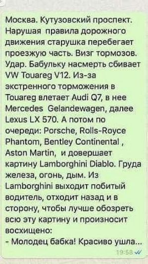 Москва Кутузовский проспект Нарушая правила дорожного движения старушка перебегает проезжую часть Визг тормозов Удар Бабульку насмерть сбивает У Тоиагеа 12 Из за экстренного торможения в Тоцагед влетает Аца С7 в нее Мегседйев Сеапйемадеп далее ехиз Х 570 А потом по очереди РогесПе Во5 Воусе РНатот ВепЧеу Сопипега Азюп МагЧп и довершает картину Натб