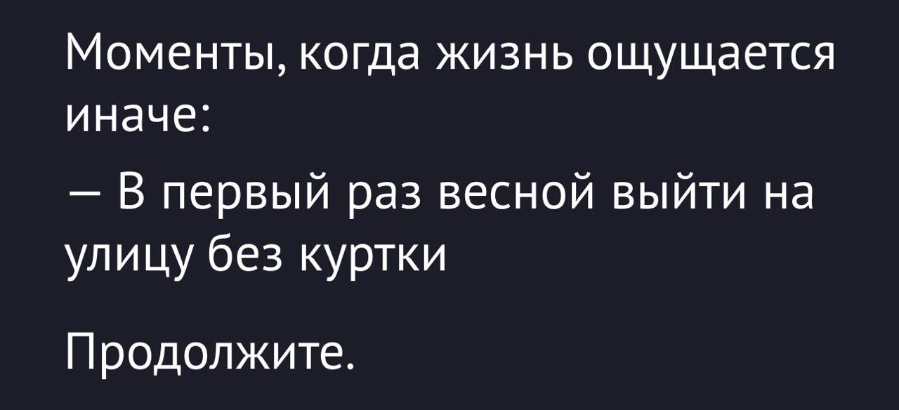 Моменты когда жизнь ощущается иначе В первый раз весной выйти на улицу без куртки Продолжите