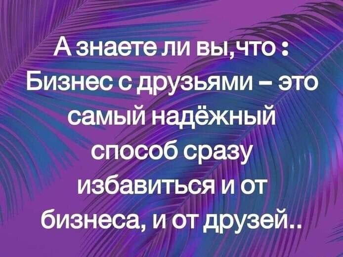 А знаете ли вычто Бизнес с друзьями это самый надёжный способ сразу избавиться и от бизнеса и от друзей