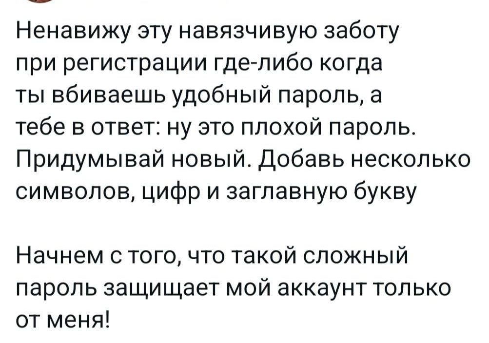 Ненавижу эту навязчивую заботу при регистрации где либо когда ты вбиваешь удобный пароль а тебе в ответ ну это плохой пароль Придумывай новый Добавь несколько символов цифр и заглавную букву Начнем с того что такой сложный пароль защищает мой аккаунт только от меня