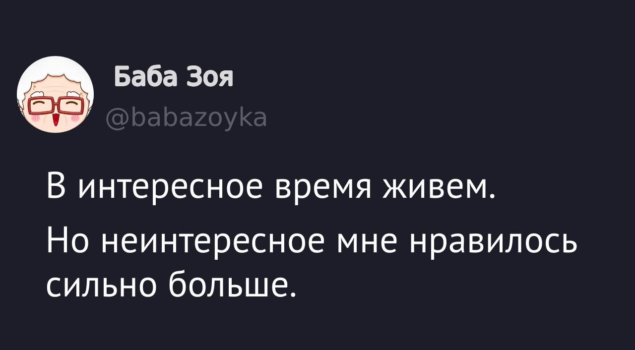 0 Баба Зоя В интересное время живем Но неинтересное мне нравилось сильно больше