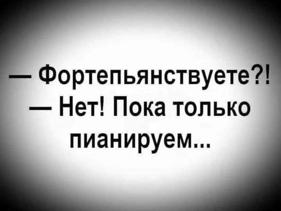 Фортепьянствуете?  Нет! Пока только пианируем...