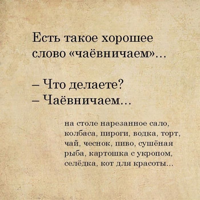 Есть такое хорошее слово «чайвничаем»... – Что делаете? – Чайвничаем... на столе нарезанное сало, колбаса, пироги, vodka, торт, чай, чеснок, пиво, сушёная рыба, картошка с укропом, селёдка, кот для красоты...