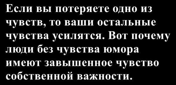 Если вы потеряете одно из чувств, то ваши остальные чувства усилятся. Вот почему люди без чувства юмора имеют завышенное чувство собственной важности.