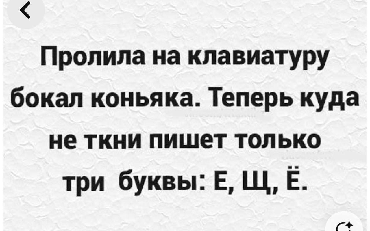 Пролила на клавиатуру бокал коньяка. Теперь куда не ткни пишет только три буквы: Е, Щ, Ё.