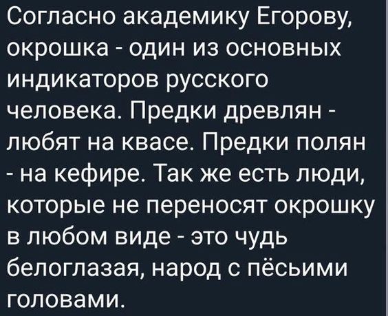 Согласно академику Егорову, окрошка - один из основных индикаторов русского человека. Предки древлян - любят на квасе. Предки полян - на кефире. Так же есть люди, которые не переносят окрошку в любом виде - это чудь белоглазая, народ с пёсми головами.