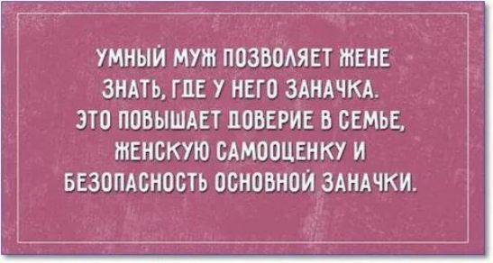 УМНЫЙ МУЖ ПОЗВОЛЯЕТ ЖЕНЕ ЗНАТЬ, ГДЕ У НЕГО ЗАНАЧКА. ЭТО ПОВЫШАЕТ ДОВЕРИЕ В СЕМЬЕ, ЖЕНСКУЮ САМООЦЕНКУ И БЕЗОПАСНОСТЬ ОСНОВНОЙ ЗАНАЧКИ.