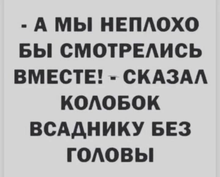 - А МЫ Неплохо БЫ Смотрелись Вместе! - Сказал Колобок Всаднику Без Головы