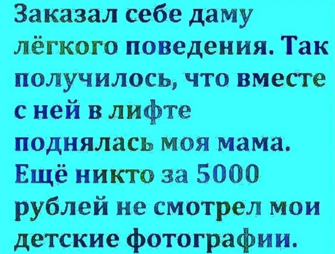 Заказал себе даму лёгкого поведения. Так получилось, что вместе с ней в лифте поднялась моя мама. Ещё никто за 5000 рублей не смотрел мои детские фотографии.