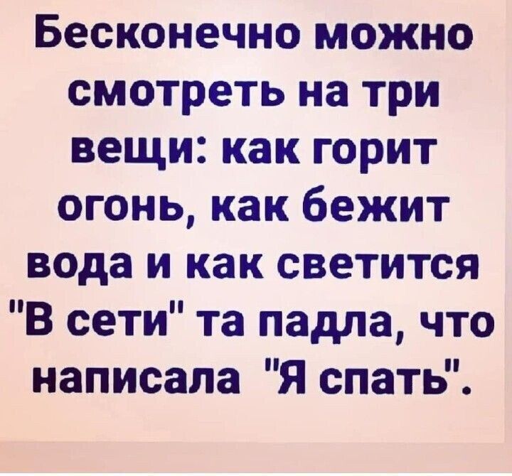Бесконечно можно смотреть на три вещи: как горит огонь, как бежит вода и как светится 