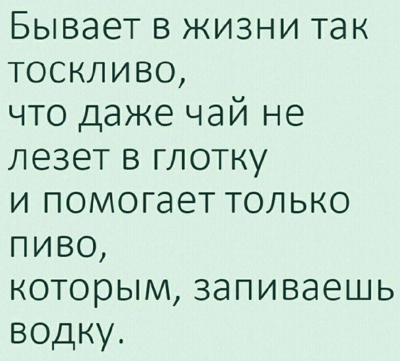 Бывает в жизни так тоскиливо,
что даже чай не лезет в глотку
и помогает только пиво,
которым, запиваешь водку.