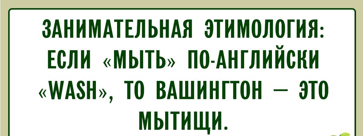 ЗАНИМАТЕЛЬНАЯ ЭТИМОЛОГИЯ: ЕСЛИ «МЫТЬ» ПО-АНГЛИЙСКИ «WASH», ТО ВАШИНГТОН – ЭТО МЫТИЩИ.