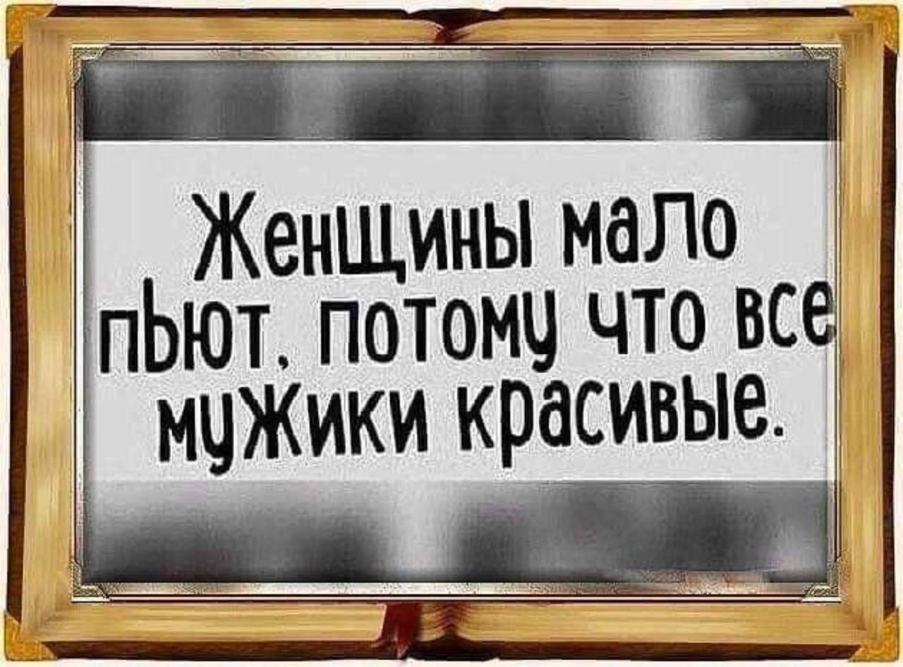 Женщины мало пьют, потому что все мужики красивые.