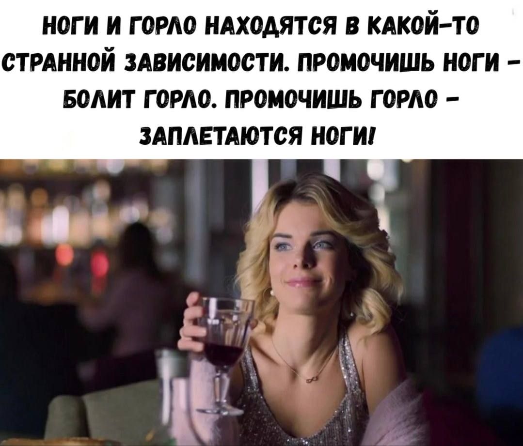НОГИ И ГОРЛО НАХОДЯТСЯ В КАКОЙ-ТО СТРАННОЙ ЗАВИСИМОСТИ. ПРОМОЧИШ НОГИ - БОЛИТ ГОРЛО. ПРОМОЧИШ ГОРЛО - ЗАПЛЕТАЮТСЯ НОГИ!