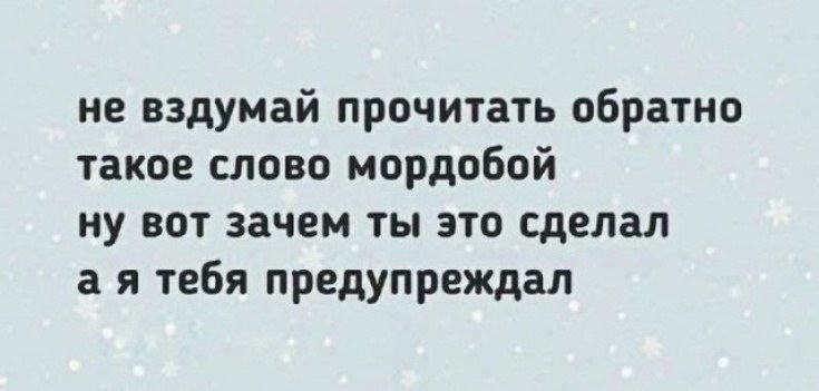 не вздумай прочитать обратно такое слово мордобой ну вот зачем ты это сделал а я тебя предупреждал
