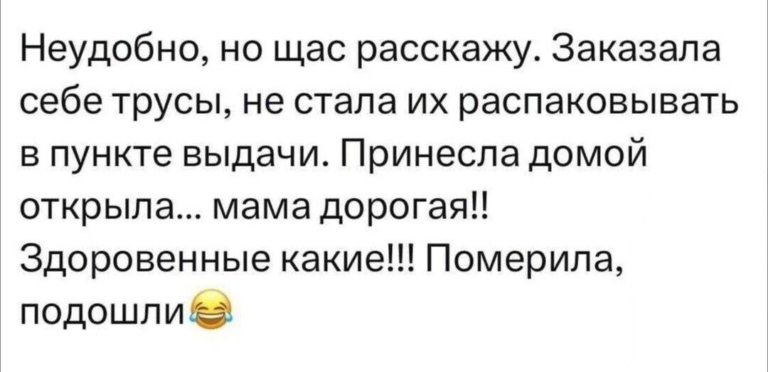 Неудобно, но щас расскажу. Заказала себе трусы, не стала их распаковывать в пункте выдачи. Принесла домой открыла... мама дорогая!! Здоровенные какие!!! Померила, подошли😂