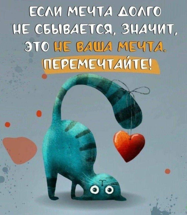 ЕСЛИ МЕЧТА ДОЛГО НЕ СБЫВАЕТСЯ, ЗНАЧИТ, ЭТО НЕ ВАША МЕЧТА. ПЕРЕМЕЧТАЙТЕ!