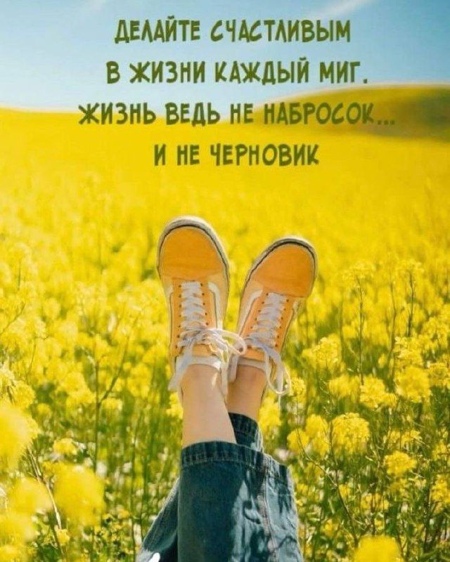 ДЕЛАЙТЕ СЧАСТЛИВЫМ В ЖИЗНИ КАЖДЫЙ МИГ. ЖИЗНЬ ВЕДЬ НЕ НАБРОСОК... И НЕ ЧЕРНОВИК