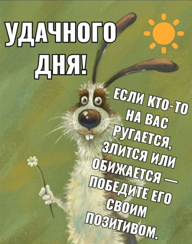 УДАЧНОГО ДНЯ! ЕСЛИ КТО-ТО НА ВАС РУГАЕТСЯ, ЗЛИТСЯ ИЛИ ОБИЖАЕТСЯ — ПОБЕДИТЕ ЕГО СВОИМ ПОЗИТИВОМ.