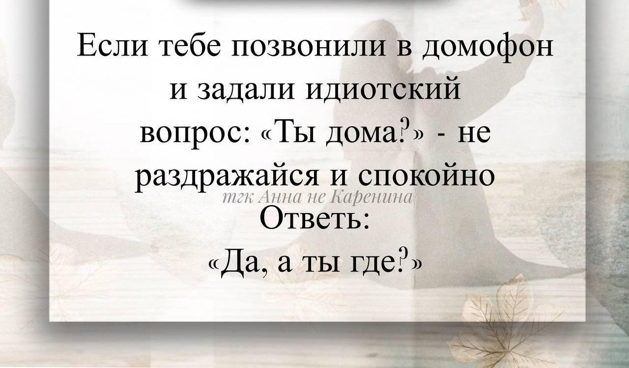 Если тебе позвонили в домофон и задали идиотский вопрос: «Ты дома?» - не раздражайся и спокойно Ответь: «Да, а ты где?»