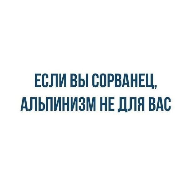 ЕСЛИ ВЫ СОРВАНЕЦ, АЛЬПИНИЗМ НЕ ДЛЯ ВАС