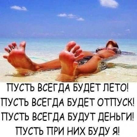 ПУСТЬ ВСЕГДА БУДЕТ ЛЕТО! ПУСТЬ ВСЕГДА БУДЕТ ОТПУСК! ПУСТЬ ВСЕГДА БУДУТ ДЕНЬГИ! ПУСТЬ ПРИ НИХ БУДУ Я!