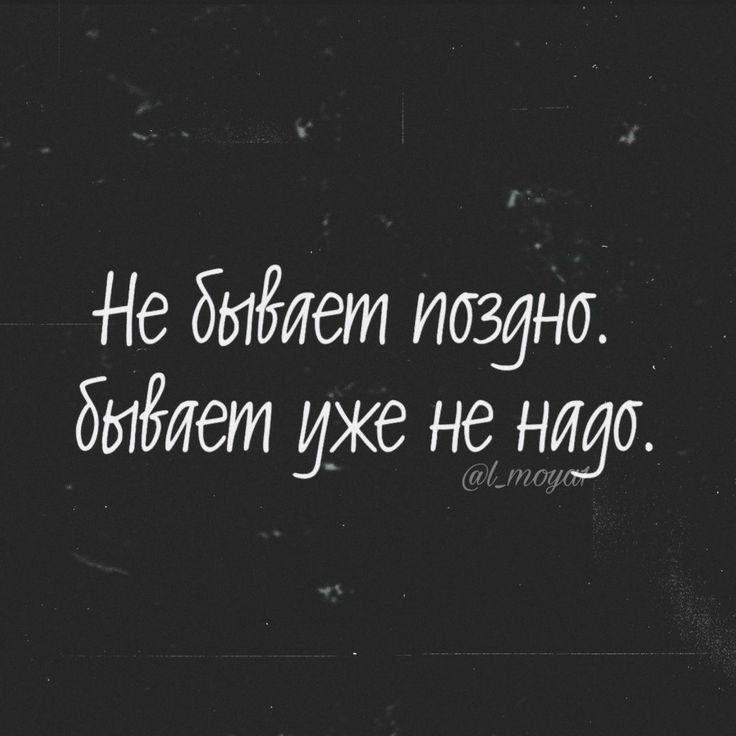 Не бывает поздно.
бывает уже не надо.