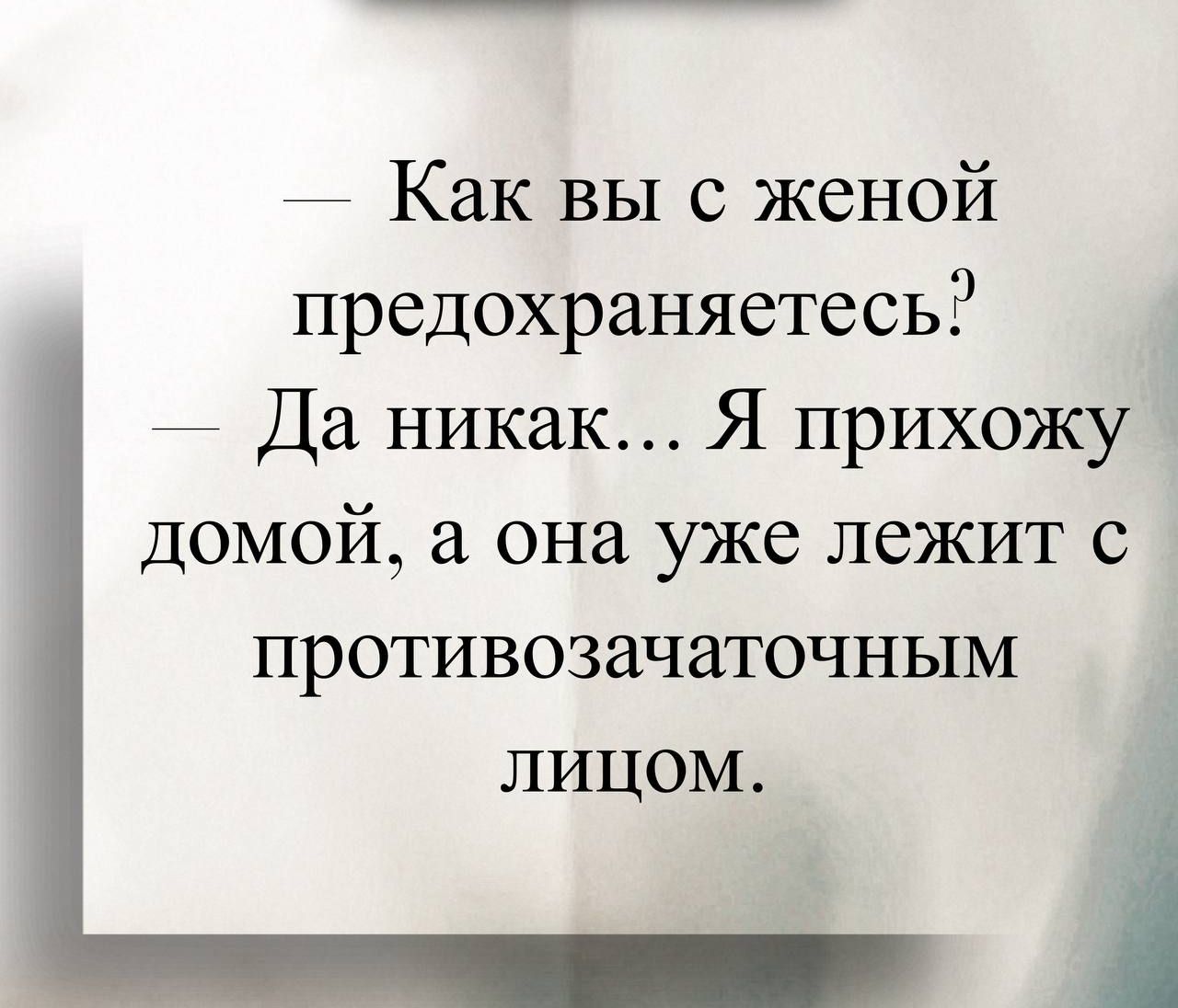 — Как вы с женой предохраняетесь?  — Да никак... Я прихожу домой, а она уже лежит с противозачаточным лицом.
