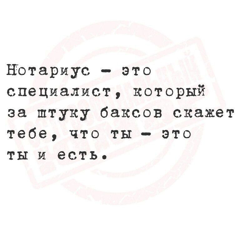 Нотариус - это специалист, который за штуку баксов скажет тебе, что ты - это ты и есть.