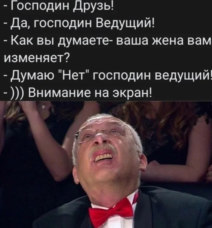 - Господин Друг!
- Да, господин Ведущий!
- Как вы думаете - ваша жена вам изменяет?
- Думаю 