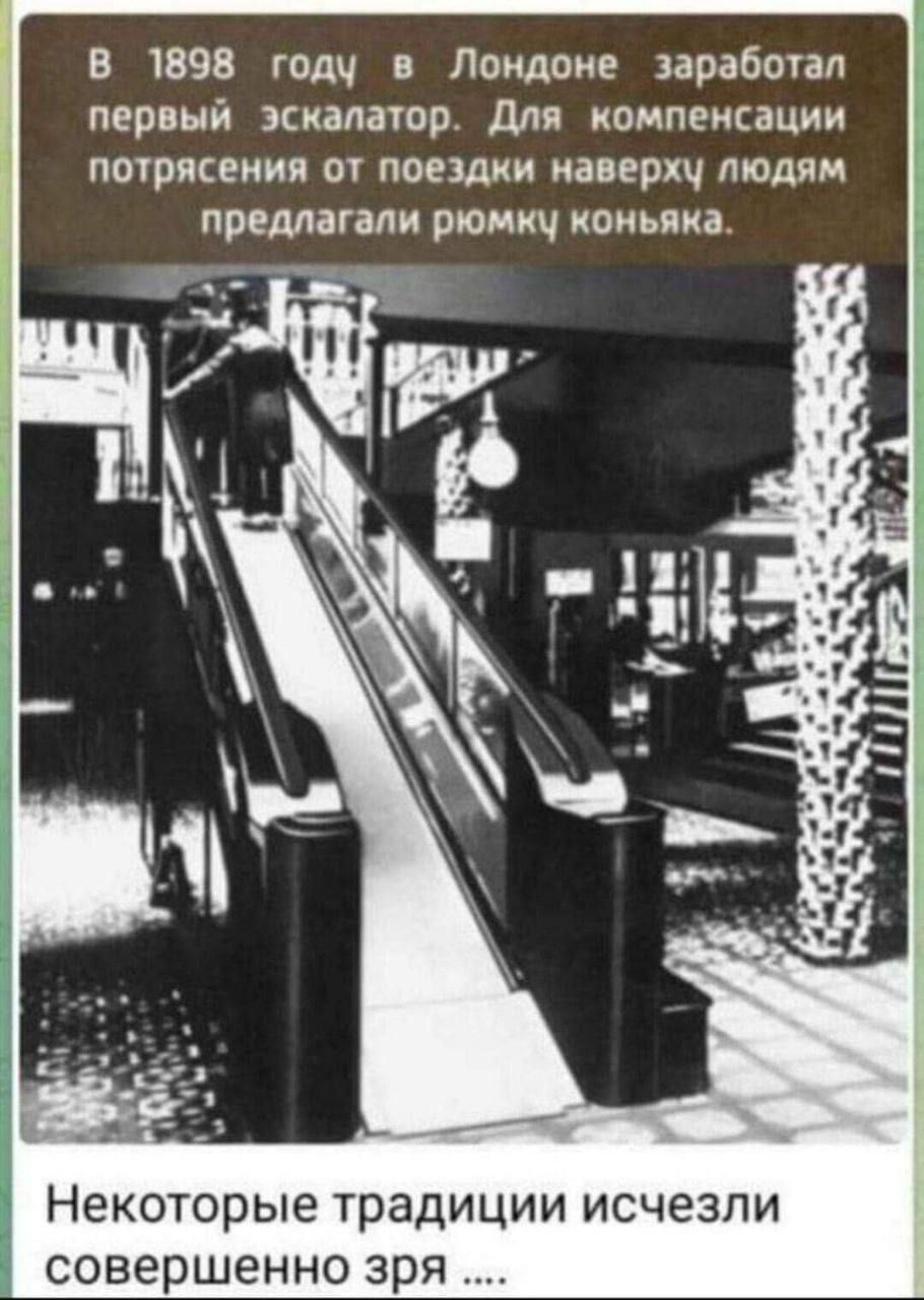 В 1898 году в Лондоне заработал первый эскалатор. Для компенсации потрясения от поездки наверх людям предлагали рюмку коньяка.
Некоторые традиции исчезли совершенно зря ....