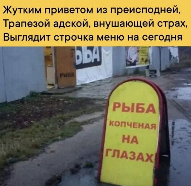 Жутким приветом из преисподней, Трапезой адскрой, внушающей страх, Выглядит строчка меню на сегодня РЫБА копченая НА ГЛАЗАХ