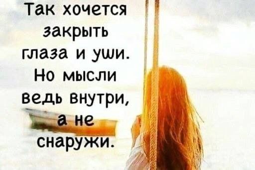 Так хочется закрыть глаза и уши. Но мысли ведь внутри, а не снаружи.