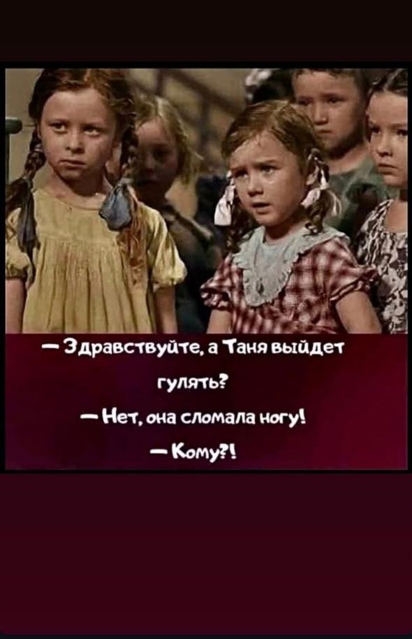 — Здравствуйте, а Таня выйдет гулять? — Нет, она сломала ногу! — Кому?!