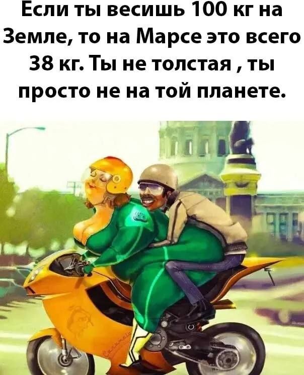 Если ты весишь 100 кг на Земле, то на Марсе это всего 38 кг. Ты не толстая, ты просто не на той планете.
