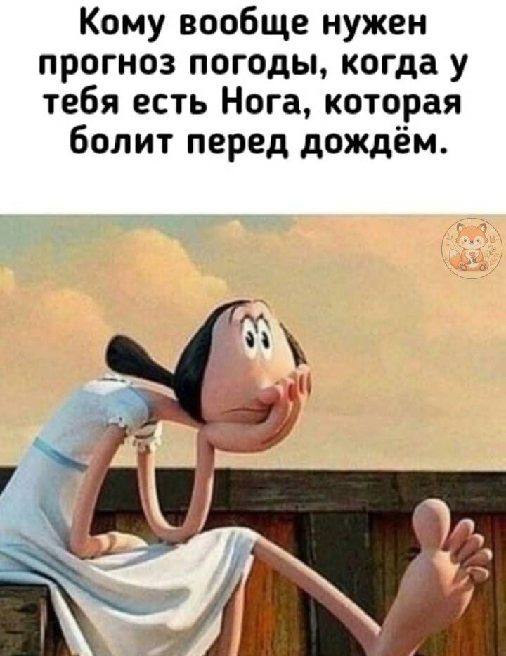 Кому вообще нужен прогноз погоды, когда у тебя есть Нога, которая болит перед дождём.
