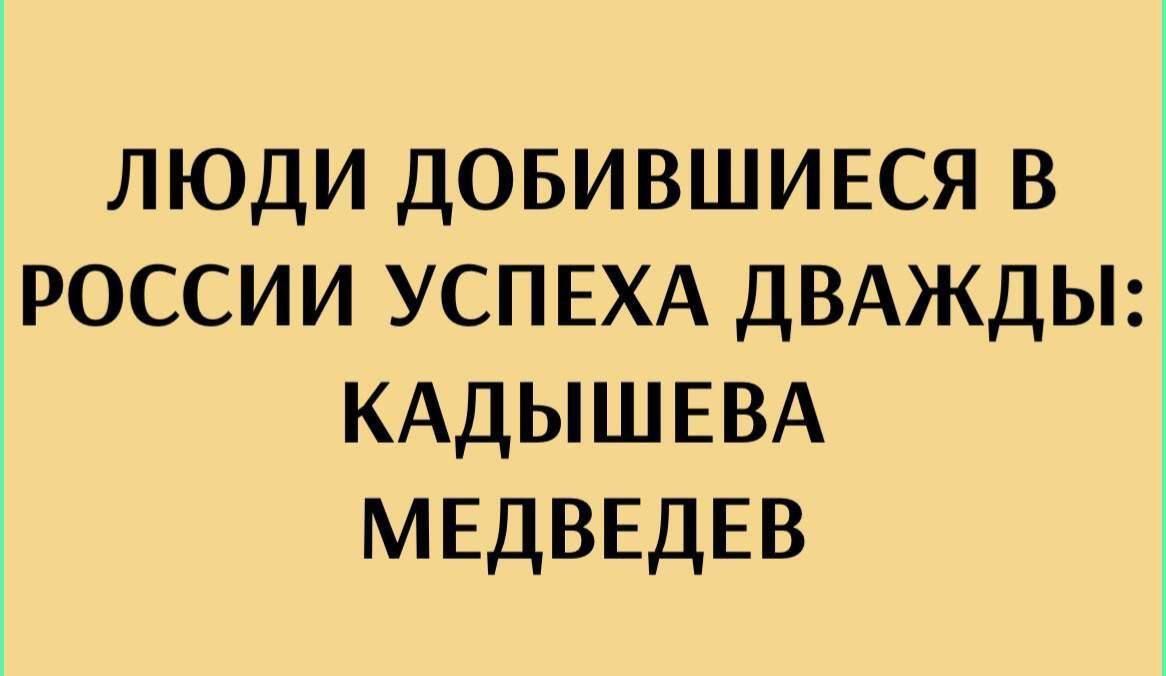 ЛЮДИ ДОБИВШИЕСЯ В РОССИИ УСПЕХА ДВАДЖДЫ: КАДЫШЕВА МЕДВЕДЕВ