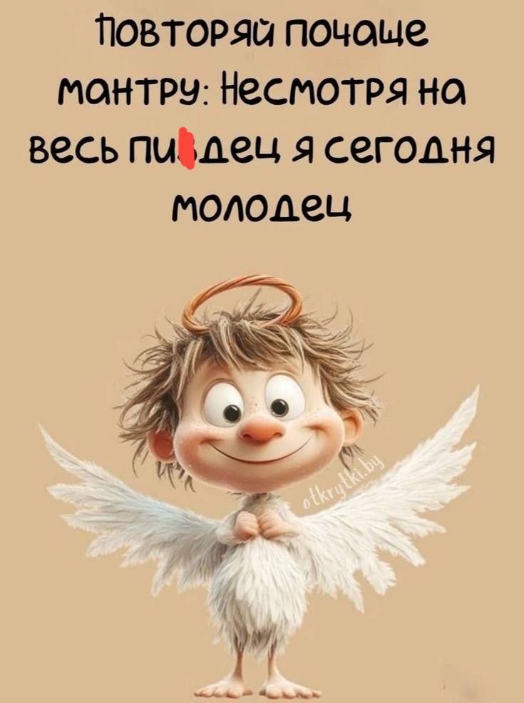 Повторяй почаще мантру: Не смотря на весь пидец я сегодня молодец