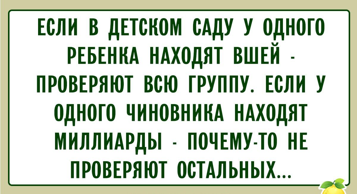 ЕСЛИ В ДЕТСКОМ САДУ У ОДНОГО РЕБЕНКА НАХОДЯТ ВШЕЙ - ПРОВЕРЯЮТ ВСЮ ГРУППУ. ЕСЛИ У ОДНОГО ЧИНОВНИКА НАХОДЯТ МИЛЛИАРДЫ - ПОЧЕМУ-ТО НЕ ПРОВЕРЯЮТ ОСТАЛЬНЫХ...