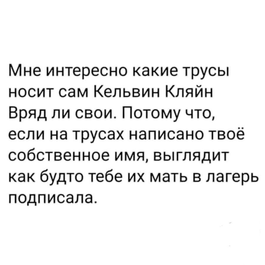 Мне интересно какие трусы носит сам Кельвин Кляйн Вряд ли свои. Потому что, если на трусах написано твоё собственное имя, выглядит как будто тебе их мать в лагерь подписала.